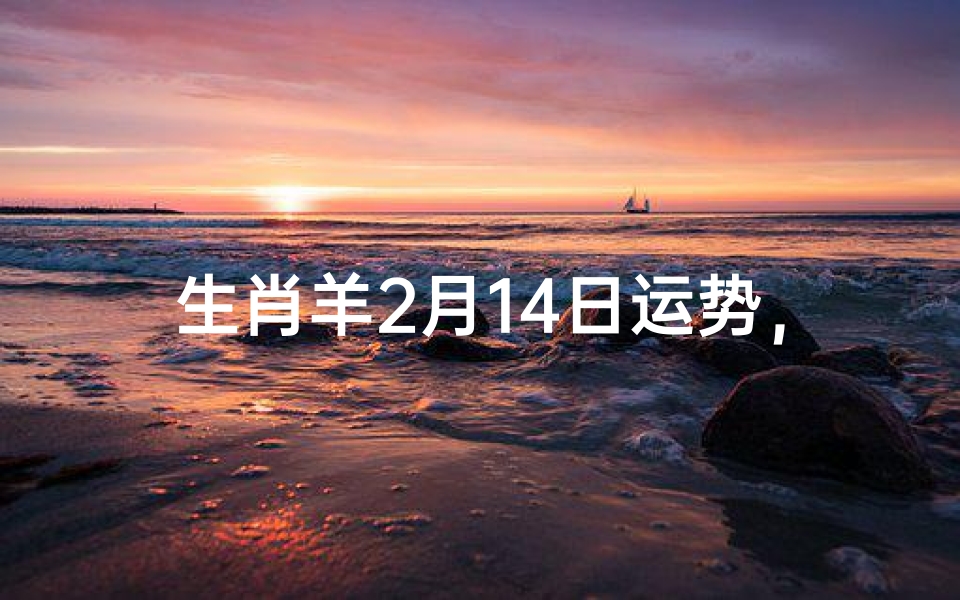 生肖羊2月14日运势,爱情与事业双丰收-算卦网