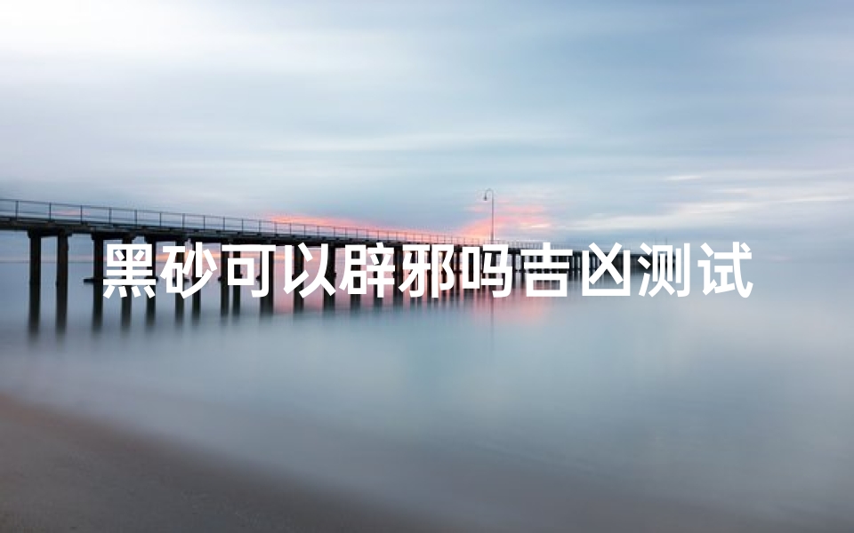 黑砂可以辟邪吗吉凶测试(什么佩戴可以辟邪什么饰品佩戴可以辟邪)-算卦网