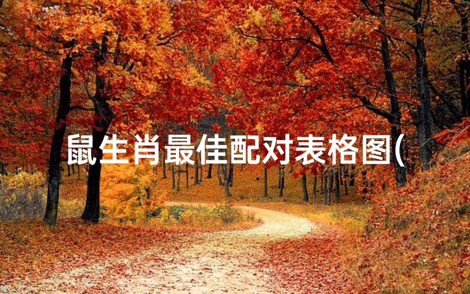 鼠生肖最佳配对表格图(属鼠的属相婚配表,生肖鼠更佳配对属相)-算卦网