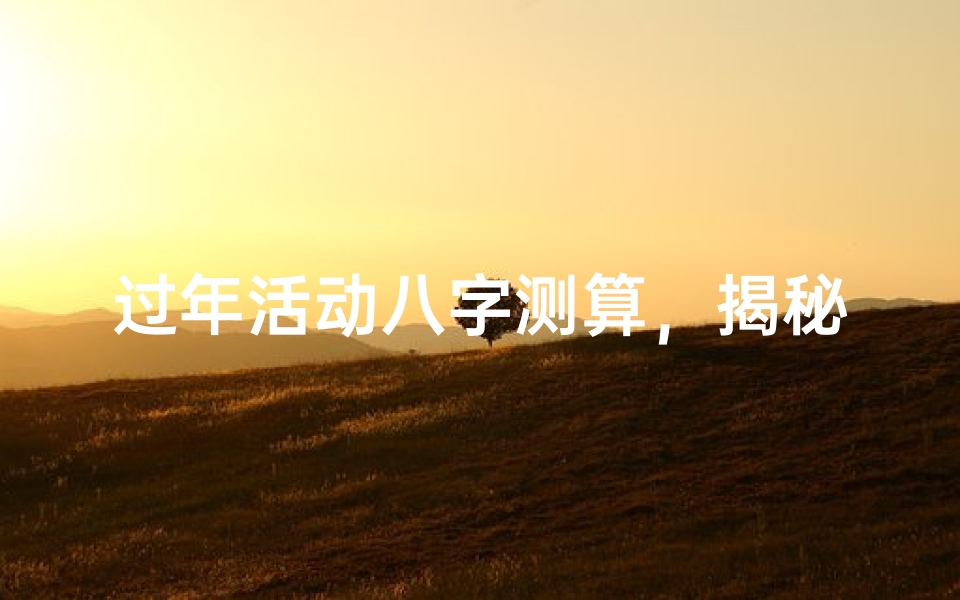 过年活动八字测算,揭秘新年运势走向-算卦网