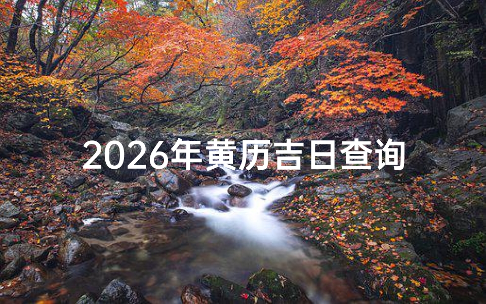 2026年黄历吉日查询,择日宜忌全攻略-算卦网