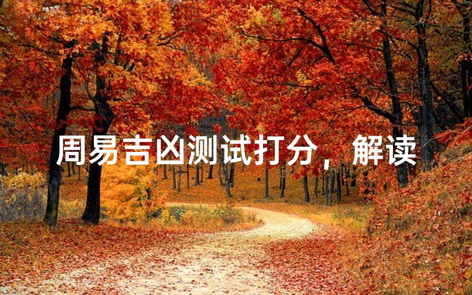 周易吉凶测试打分,解读命运密码的智慧钥匙-算卦网