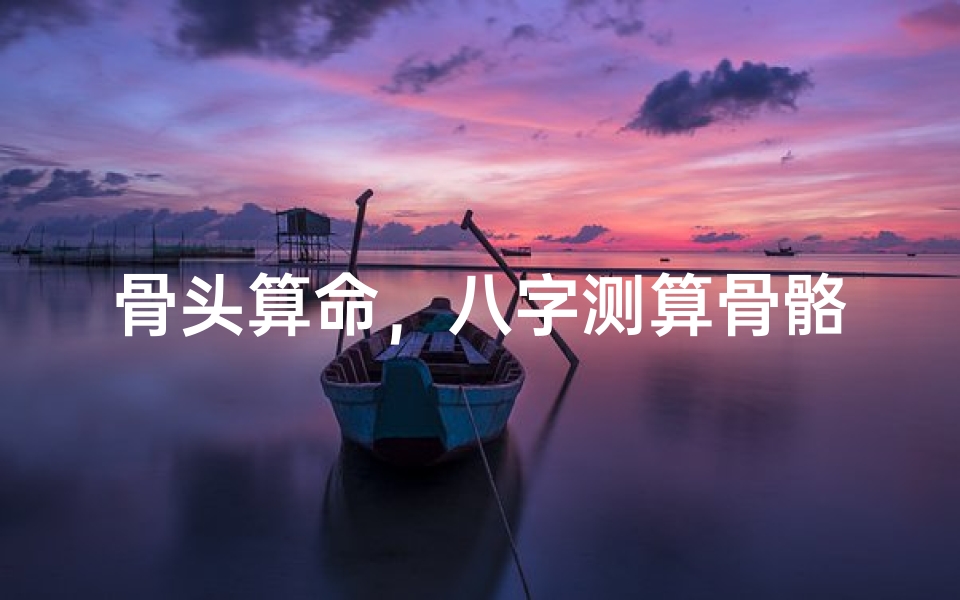 骨头算命,八字测算骨骼运势的方法-算卦网