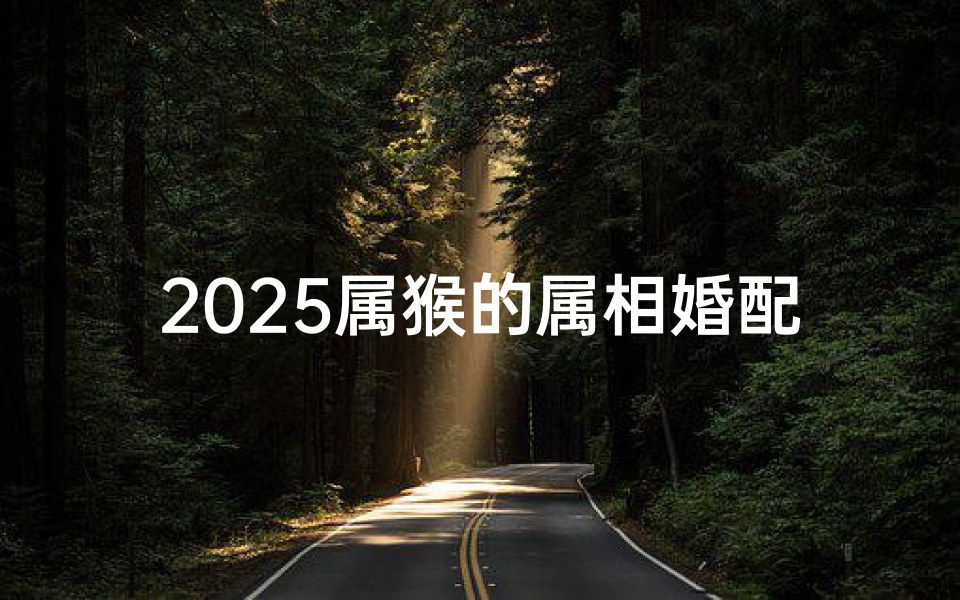 2025属猴的属相婚配表(属猴女和什么属相最配)-算卦网