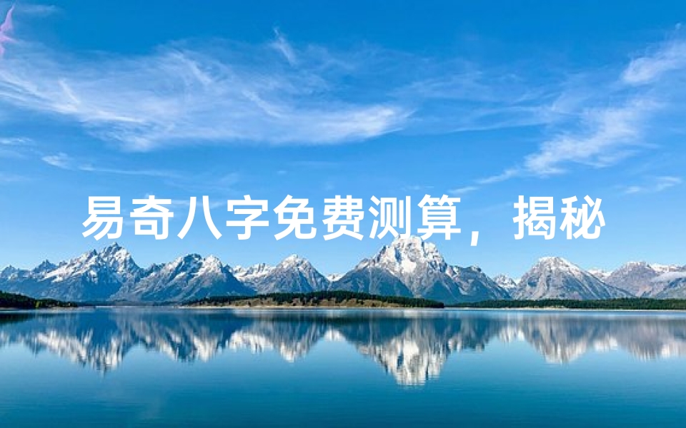 易奇八字免费测算,揭秘你的命运密码-算卦网