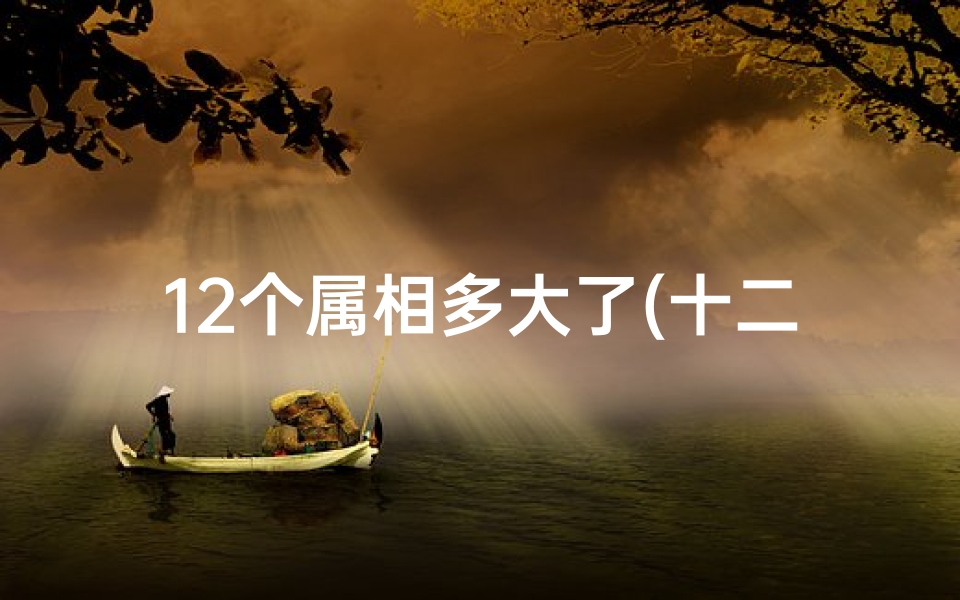 12个属相多大了(十二生肖岁数年龄表2025,属马的年份及年龄对照 )-算卦网