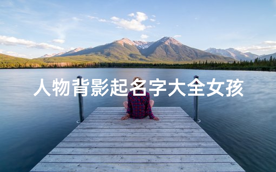人物背影起名字大全女孩(网名大全)-算卦网