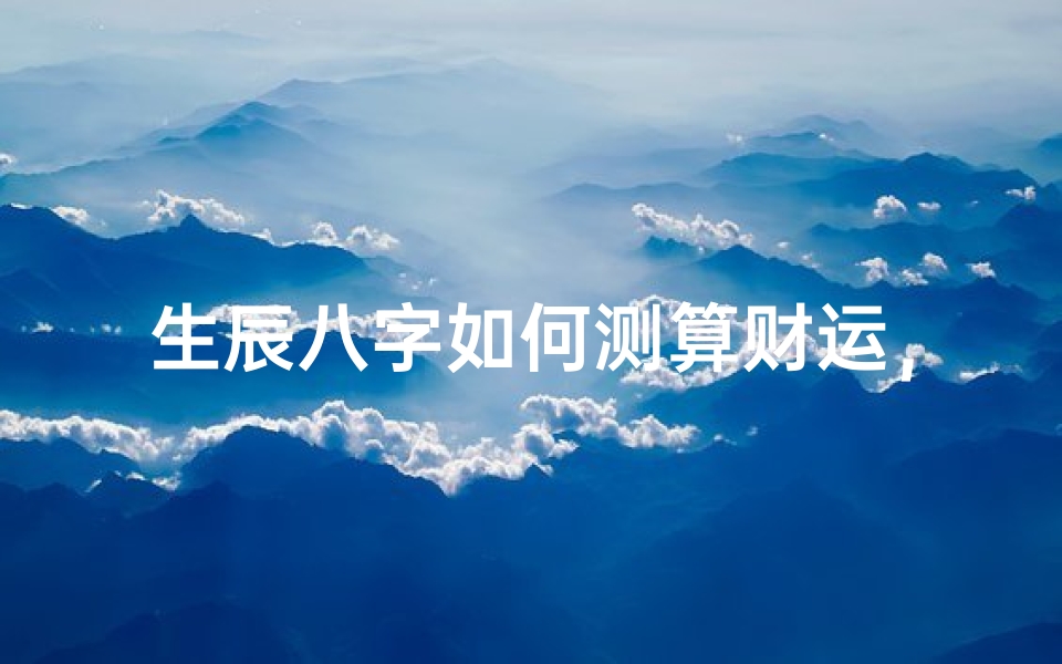 生辰八字如何测算财运,揭秘命理中的财富密码-算卦网