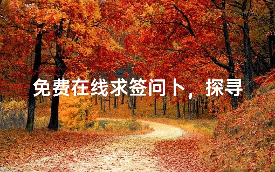 免费在线求签问卜,探寻命运指引的便捷之道-算卦网