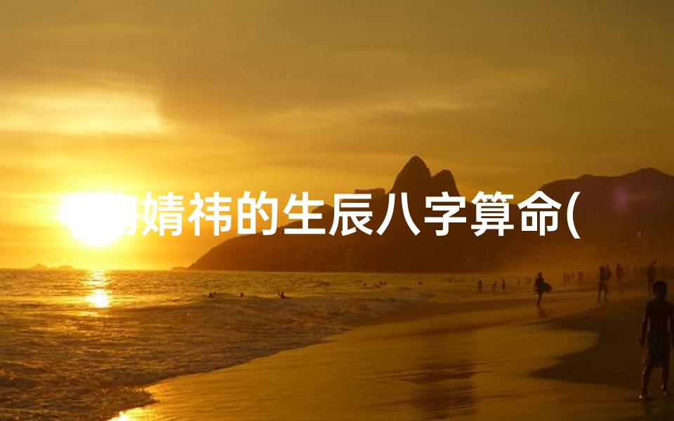鞠婧祎的生辰八字算命(鞠婧祎的生辰八字分析,生辰八字详细分析)-算卦网