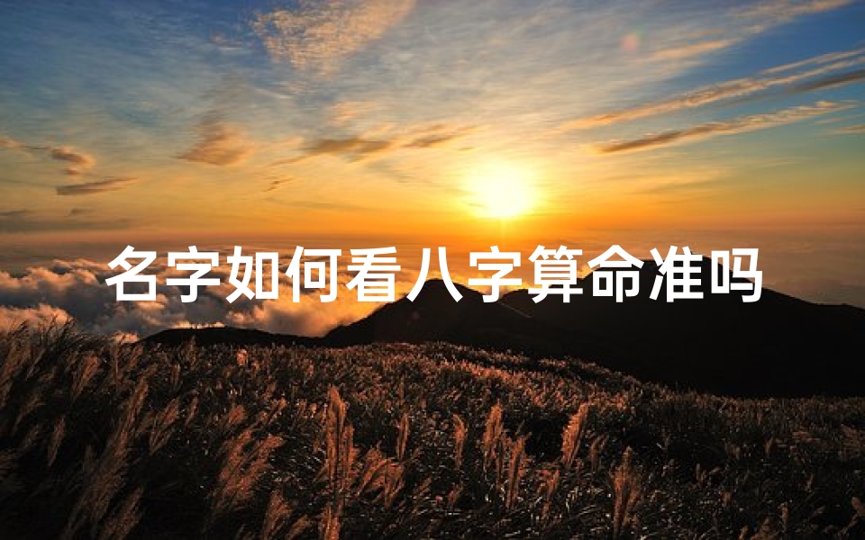 名字如何看八字算命准吗(姓名八字评分测算卜易居,姓名打分和八字的测算哪个准)-算卦网